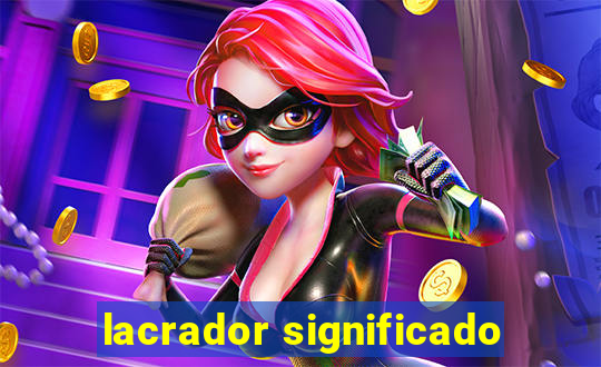 lacrador significado